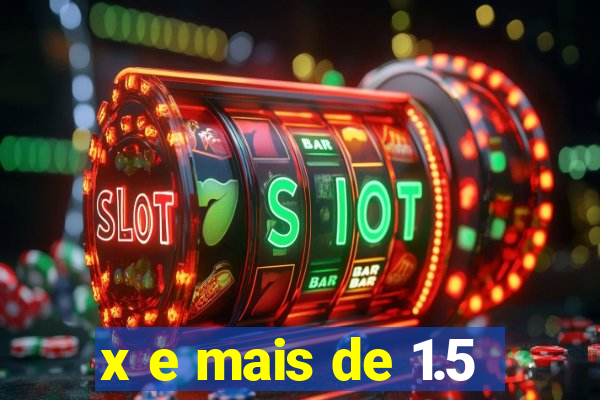 x e mais de 1.5